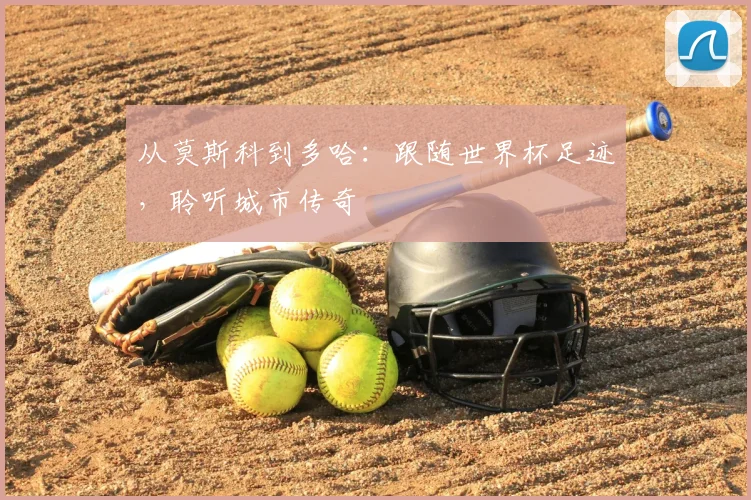 从莫斯科到多哈：跟随世界杯足迹，聆听城市传奇