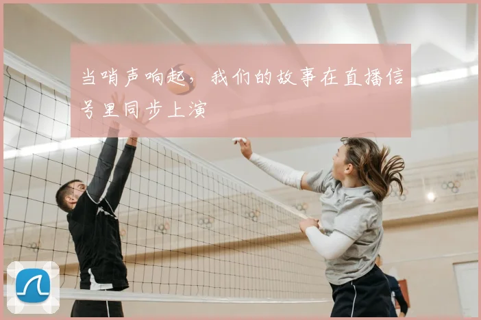 当哨声响起，我们的故事在直播信号里同步上演