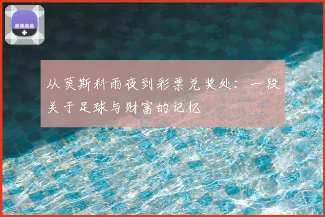 从莫斯科雨夜到彩票兑奖处：一段关于足球与财富的记忆