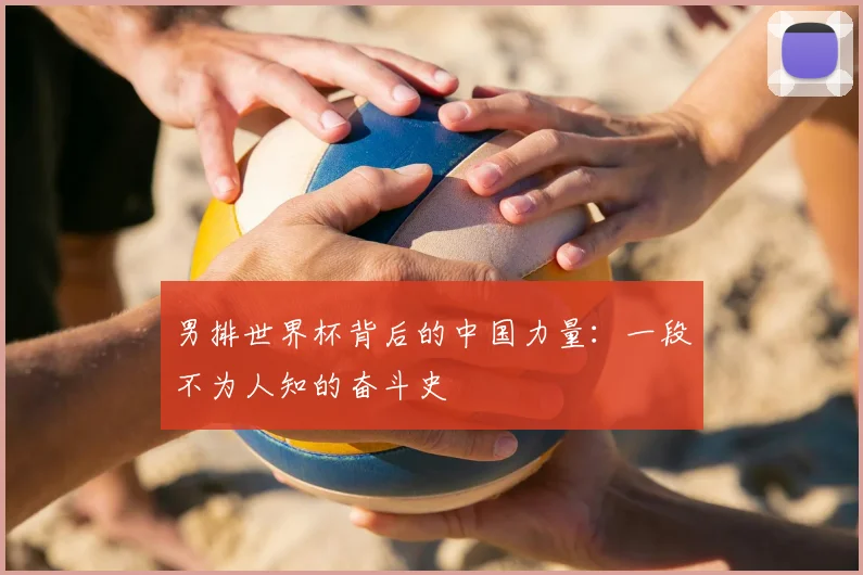 男排世界杯背后的中国力量：一段不为人知的奋斗史