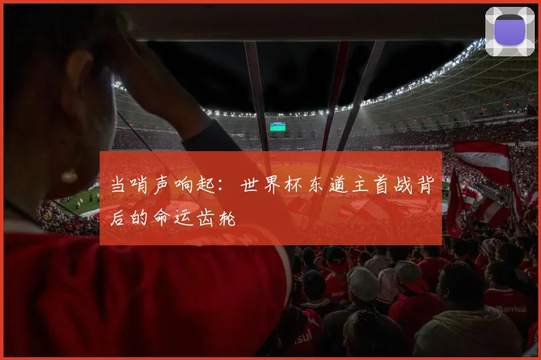 当哨声响起：世界杯东道主首战背后的命运齿轮